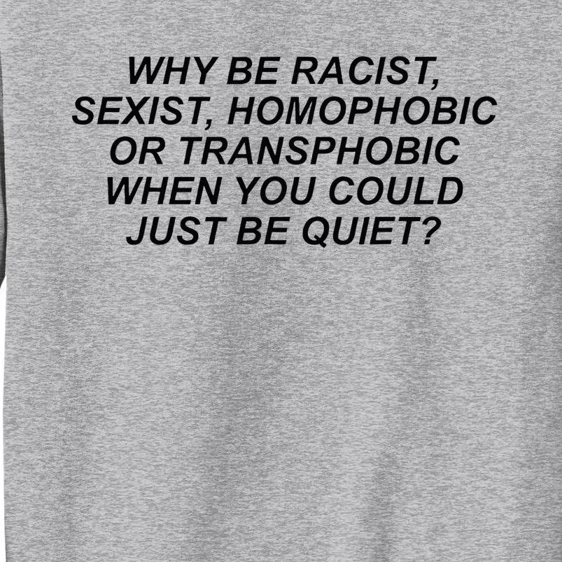 Why Be Racist Sexist Homophobic Or Transphobic Be Quiet Tall Sweatshirt