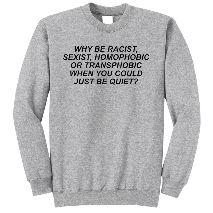 Why Be Racist Sexist Homophobic Or Transphobic Be Quiet Tall Sweatshirt