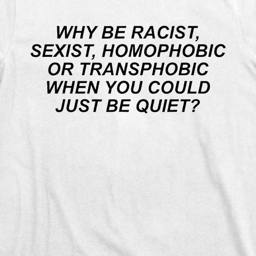 Why Be Racist Sexist Homophobic Or Transphobic Be Quiet T-Shirt