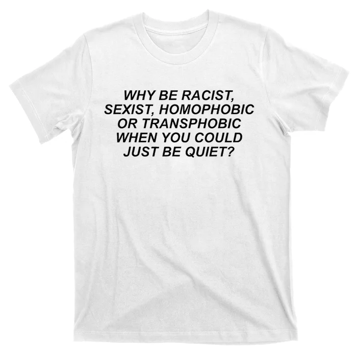 Why Be Racist Sexist Homophobic Or Transphobic Be Quiet T-Shirt