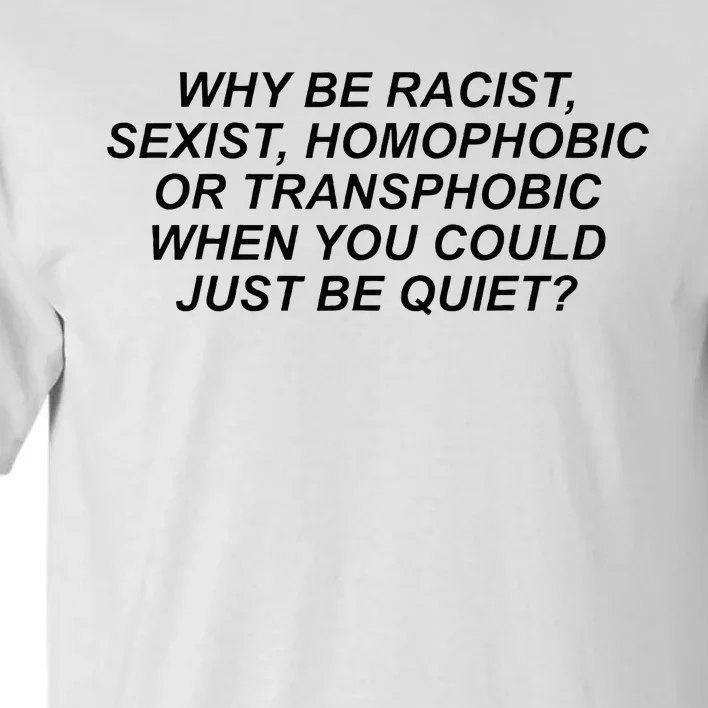 Why Be Racist Sexist Homophobic Or Transphobic Be Quiet Tall T-Shirt