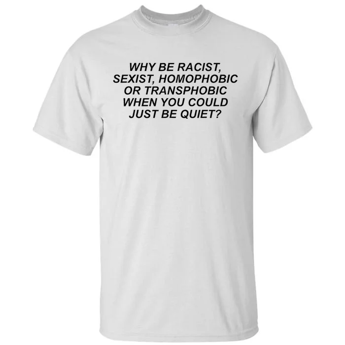 Why Be Racist Sexist Homophobic Or Transphobic Be Quiet Tall T-Shirt