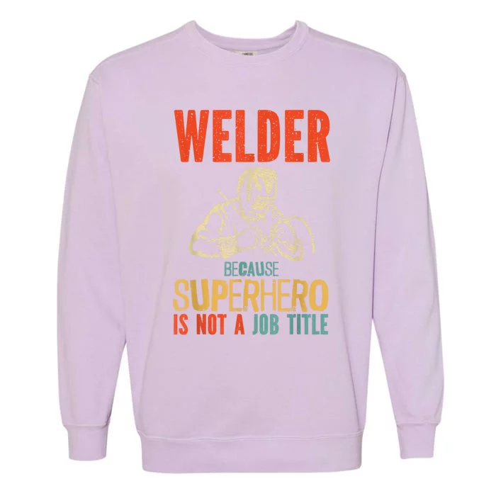 Welder Because Superhero Is Not A Job Funny Welder Welding Garment-Dyed Sweatshirt