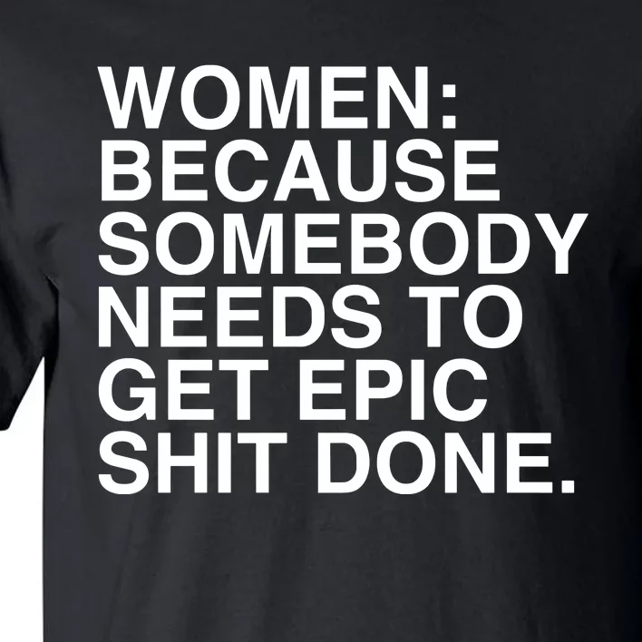 Women Because Somebody Needs To Get Epic Shit Done Tall T-Shirt