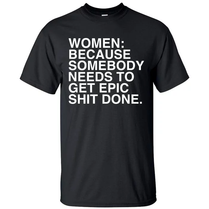 Women Because Somebody Needs To Get Epic Shit Done Tall T-Shirt