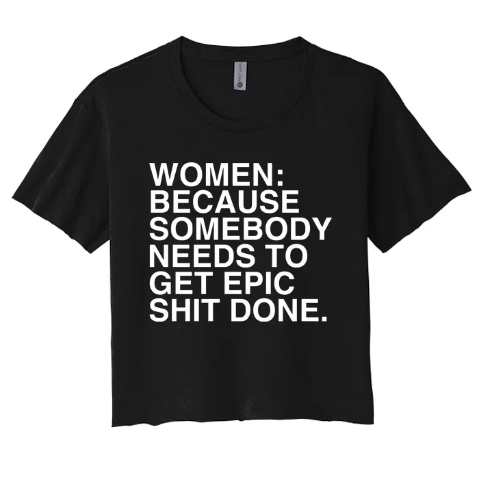 Women Because Somebody Needs To Get Epic Shit Done Women's Crop Top Tee