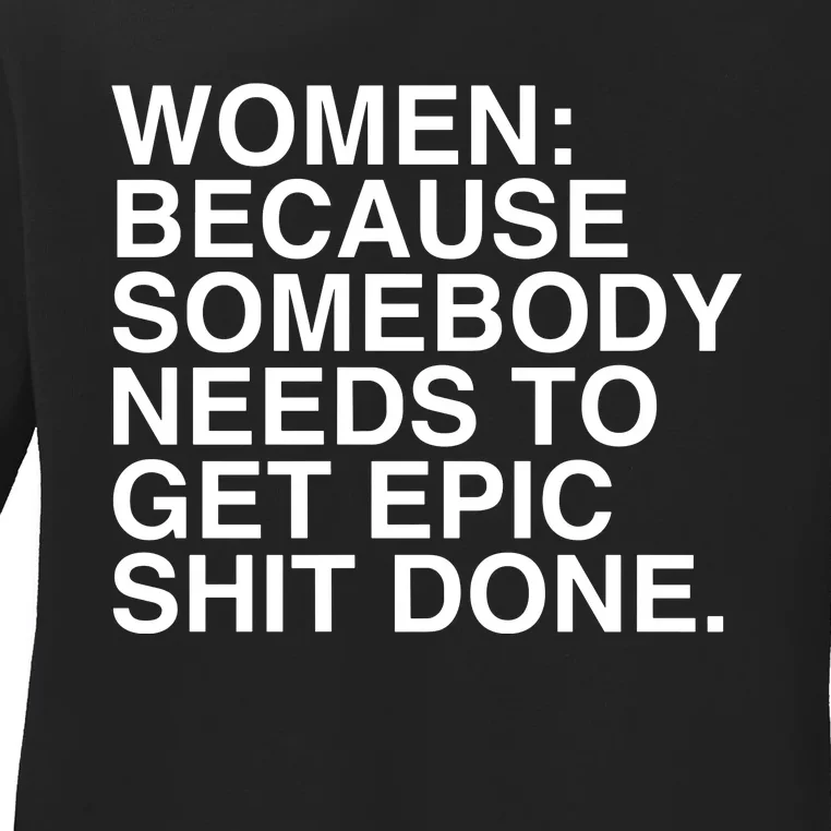 Women Because Somebody Needs To Get Epic Shit Done Ladies Long Sleeve Shirt