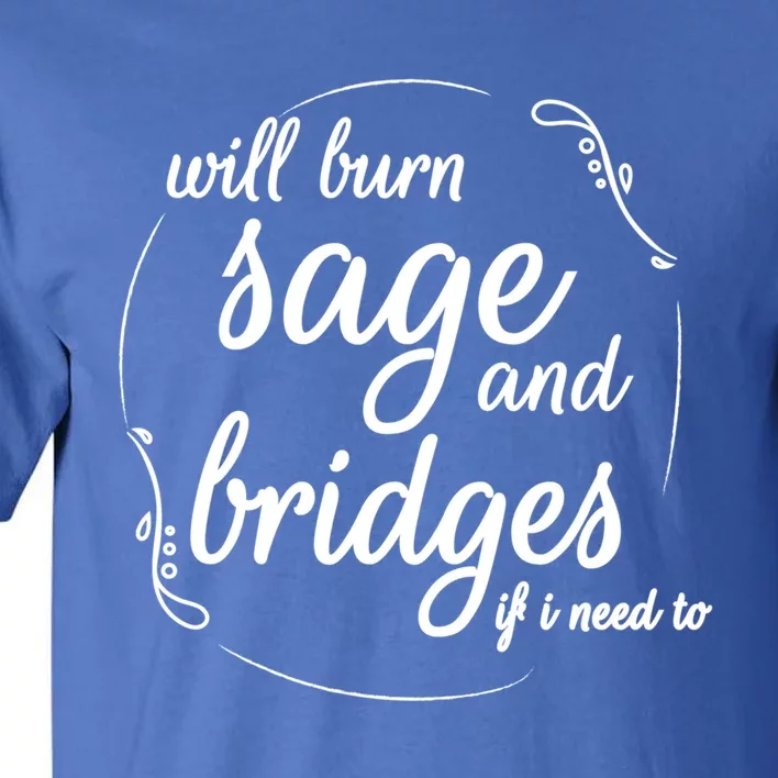 Will Burn Sage And Bridges If I Need To Gift Tall T-Shirt