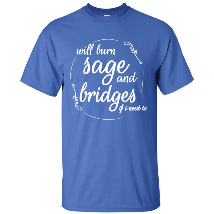 Will Burn Sage And Bridges If I Need To Gift Tall T-Shirt