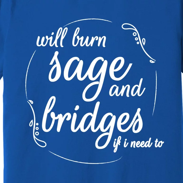 Will Burn Sage And Bridges If I Need To Gift Premium T-Shirt