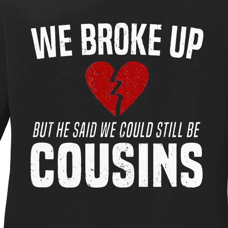 We Broke Up Still Cousins Funny Redneck Break Up Gag Joke Ladies Long Sleeve Shirt