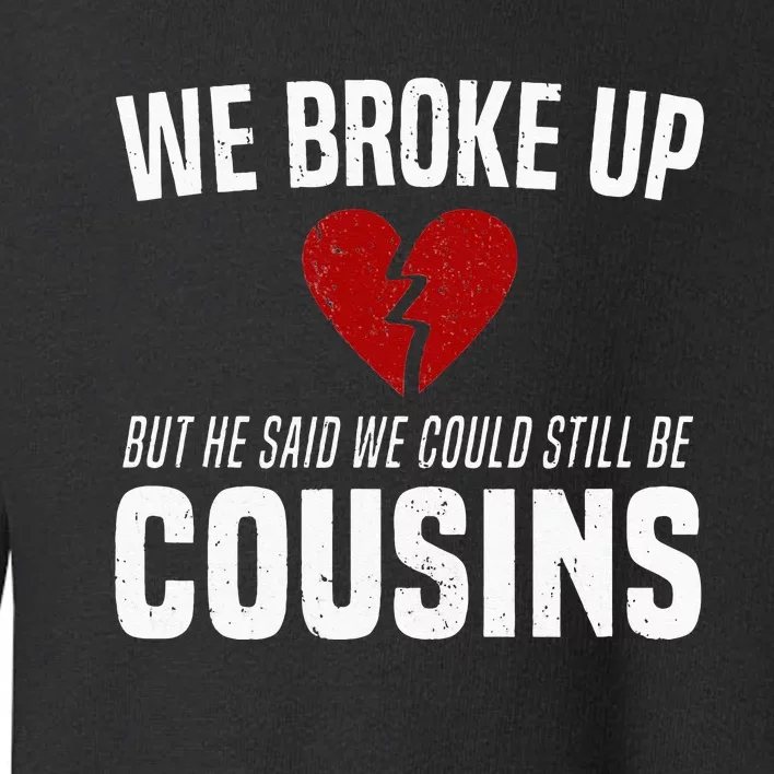 We Broke Up Still Cousins Funny Redneck Break Up Gag Joke Toddler Sweatshirt