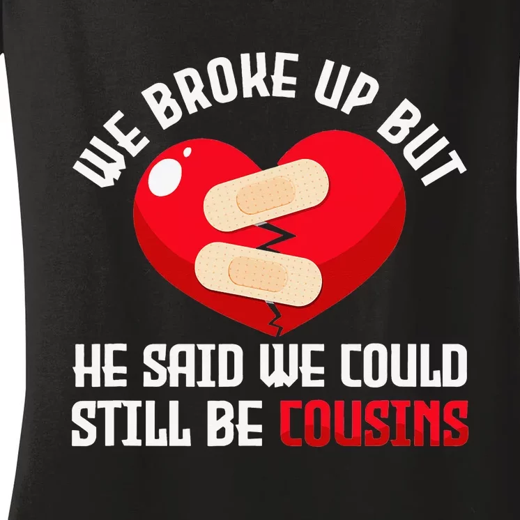 We Broke Up But He Said We Could Still Be Cousins Heartbreak Women's V-Neck T-Shirt