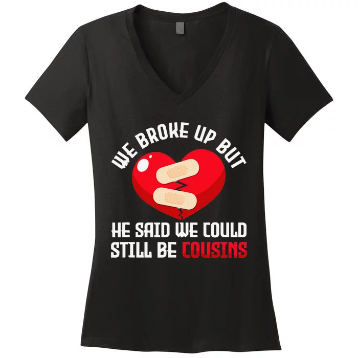 We Broke Up But He Said We Could Still Be Cousins Heartbreak Women's V-Neck T-Shirt