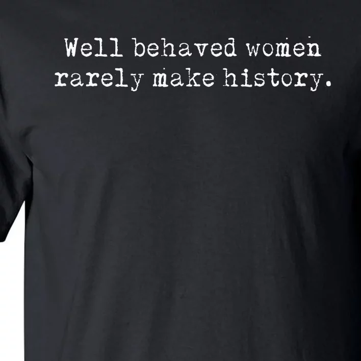 Well Behaved Women Rarely Make History Feminist Tall T-Shirt