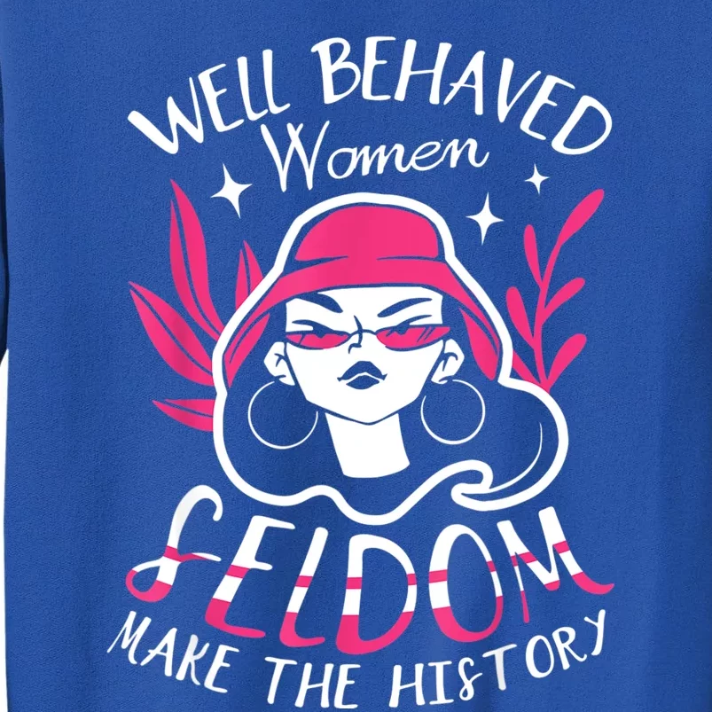 Well Behaved Womenn Seldom Make The History For A Feminist Tall Sweatshirt