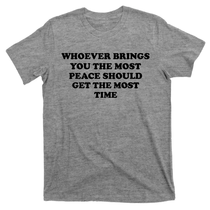 Whoever Brings You The Most Peace Should Get The Most Time T-Shirt