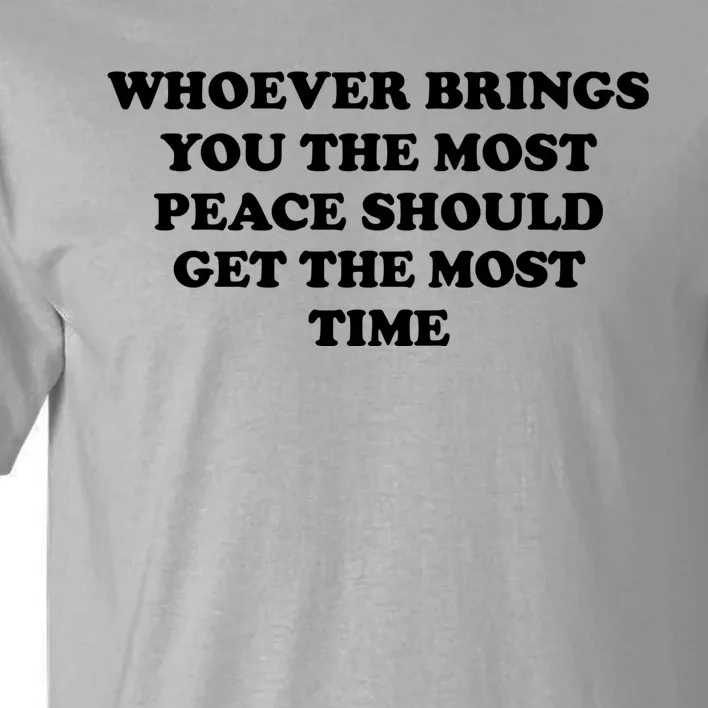 Whoever Brings You The Most Peace Should Get The Most Time Tall T-Shirt