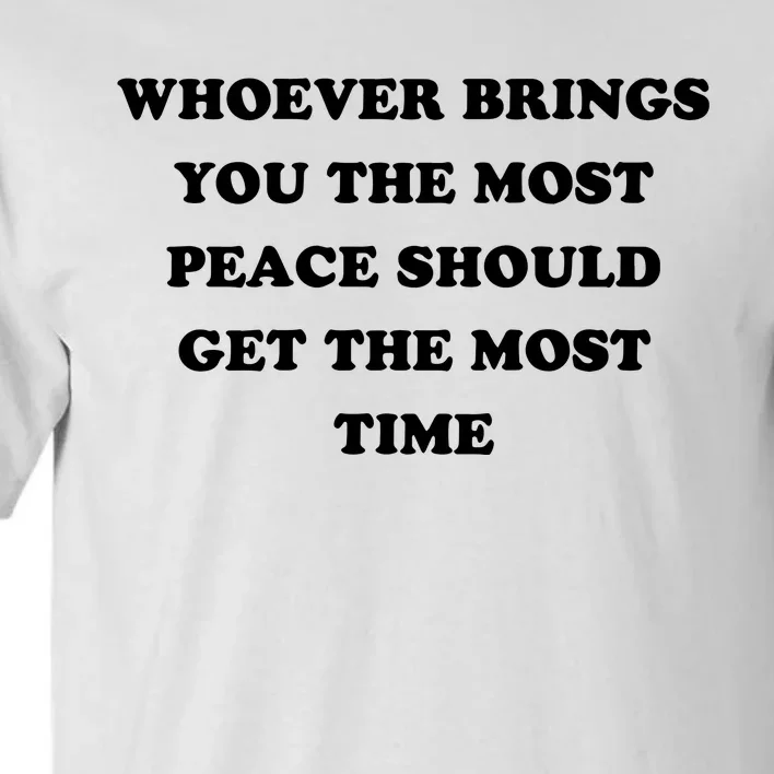 Whoever Brings You The Most Peace Should Get The Most Time Tall T-Shirt