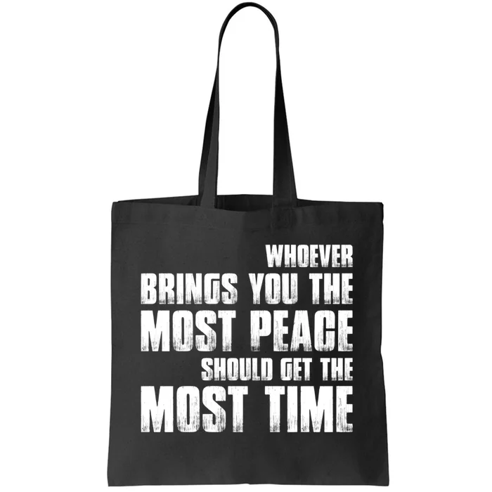 Whoever Brings You The Most Peace Should Get The Most Time Tote Bag