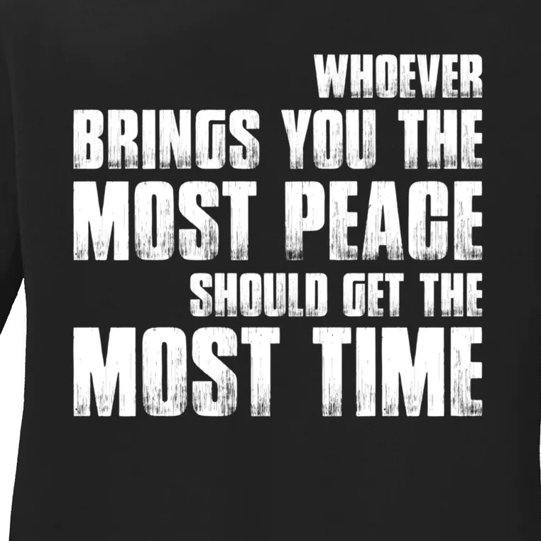 Whoever Brings You The Most Peace Should Get The Most Time Ladies Long Sleeve Shirt