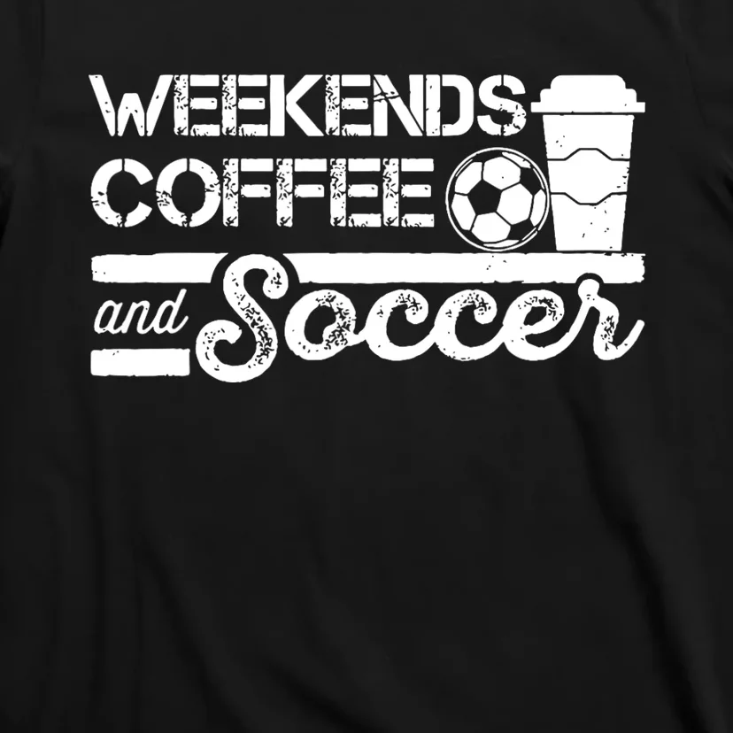 Weekends Coffee And Soccer Funny Soccer Football Mom Life T-Shirt