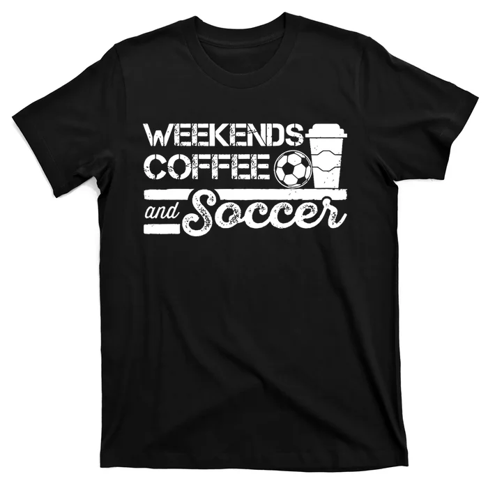 Weekends Coffee And Soccer Funny Soccer Football Mom Life T-Shirt