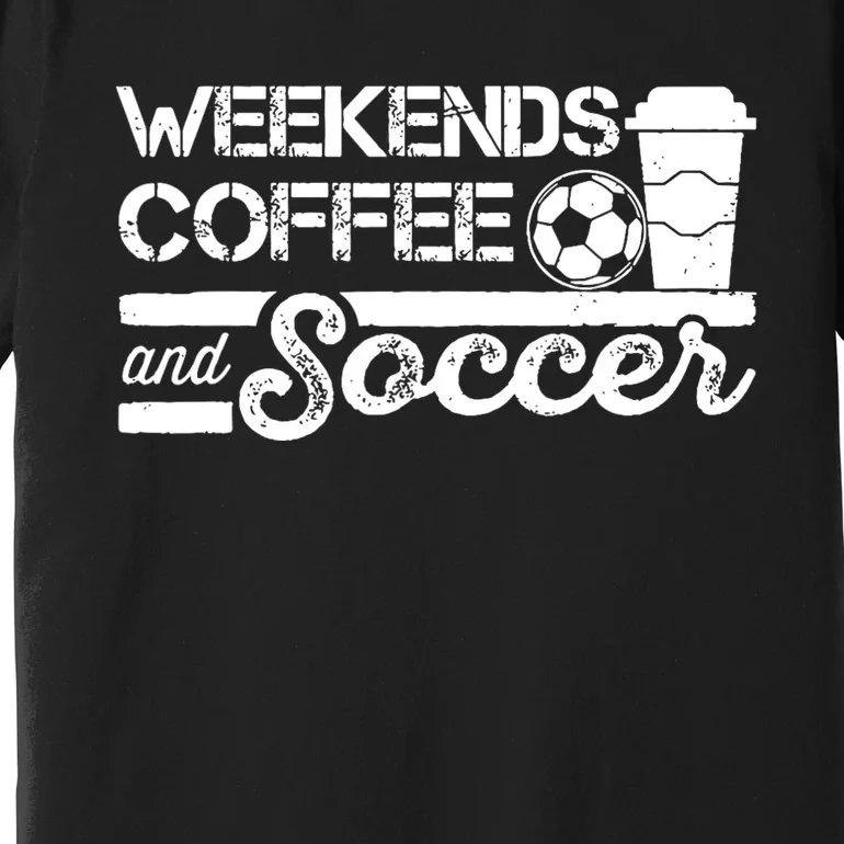 Weekends Coffee And Soccer Funny Soccer Football Mom Life Premium T-Shirt