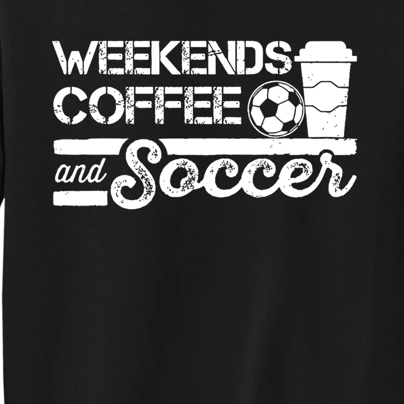 Weekends Coffee And Soccer Funny Soccer Football Mom Life Tall Sweatshirt