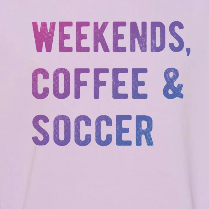 Weekends Coffee And Soccer Sports Fan Dad Soccer Mom Gift Garment-Dyed Sweatshirt