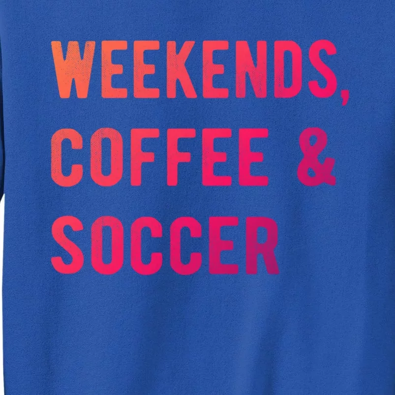 Weekends Coffee And Soccer Sports Fan Dad Soccer Mom Gift Tall Sweatshirt