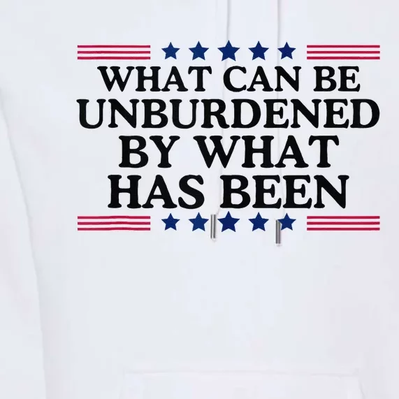 What Can Be Unburdened By What Has Been Premium Hoodie