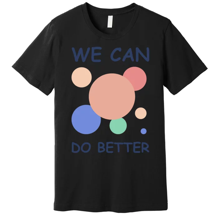 We Can Do Better Premium T-Shirt