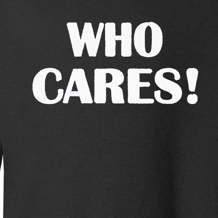 Who Cares Funny Sarcastic Joke Toddler Sweatshirt