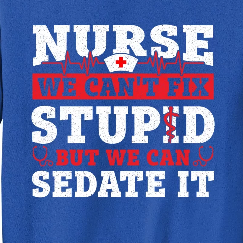 We Cant Fix Stupid But We Can Sedate It Funny Nursing Nurse Gift Tall Sweatshirt