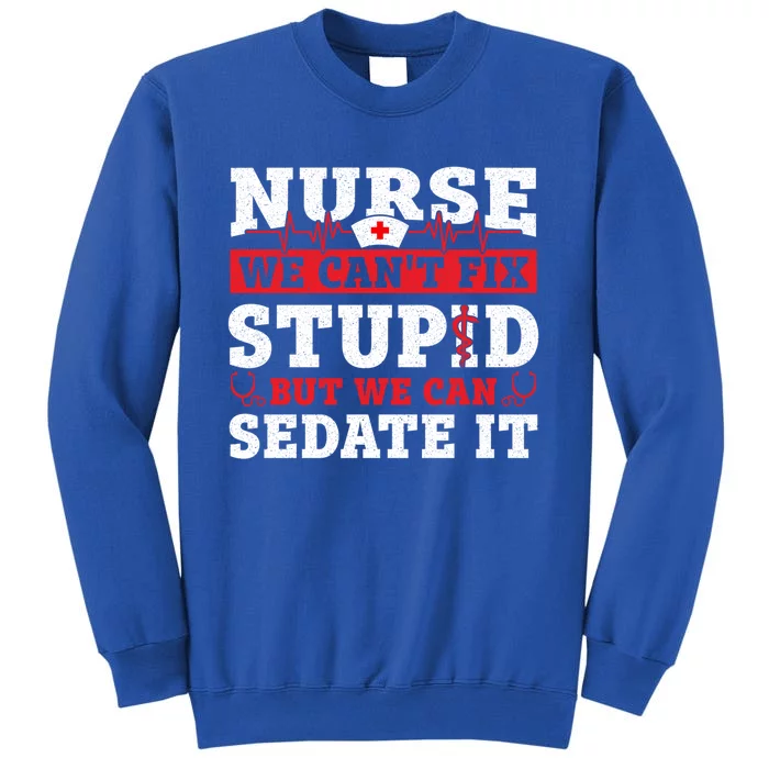 We Cant Fix Stupid But We Can Sedate It Funny Nursing Nurse Gift Tall Sweatshirt