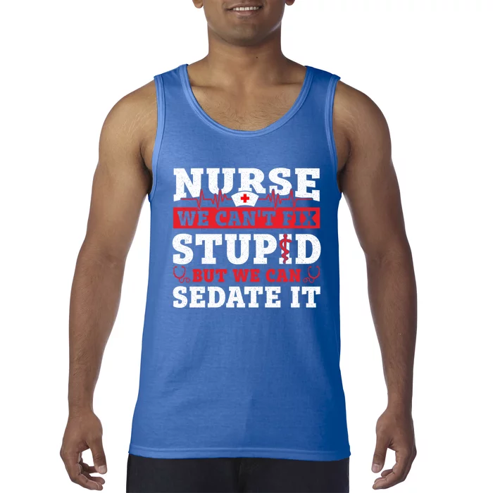 We Cant Fix Stupid But We Can Sedate It Funny Nursing Nurse Gift Tank Top