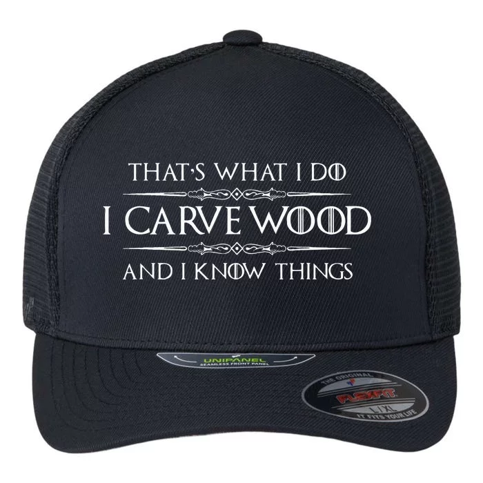 Wood Carving Gifts I Carve Wood And I Know Things Carver Flexfit Unipanel Trucker Cap