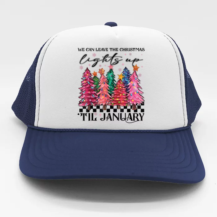 We Can Leave The Christmas Lights Up Til January Trucker Hat