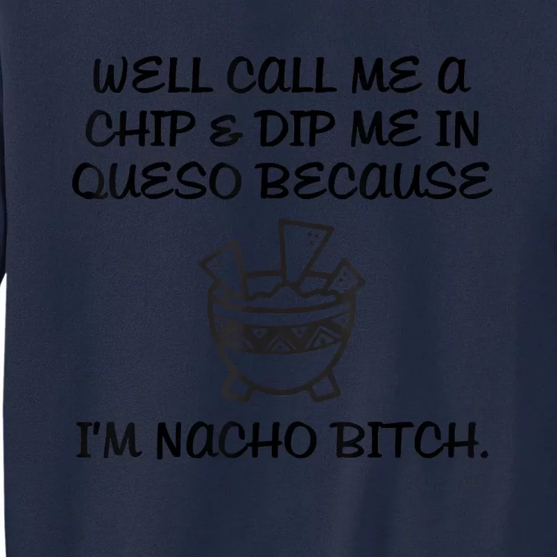 Well Call Me A Chip & Dip Me In Queso Because I'm Nacho Bitc Tall Sweatshirt