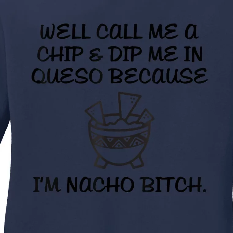 Well Call Me A Chip & Dip Me In Queso Because I'm Nacho Bitc Ladies Long Sleeve Shirt