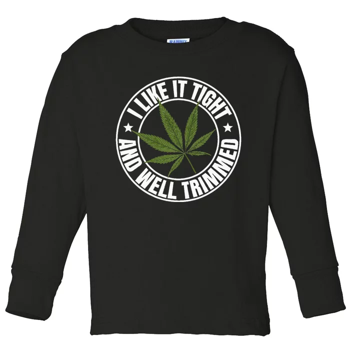 Weed Cannabis Medical Marijuana I Like It Tight And Trimmed Toddler Long Sleeve Shirt