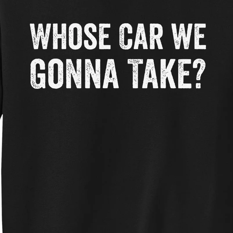 whose Car We Gonna Take Funny Quote Tall Sweatshirt