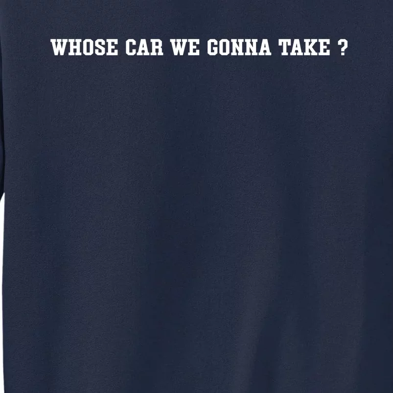 Whose Car We Gonna Take Tall Sweatshirt