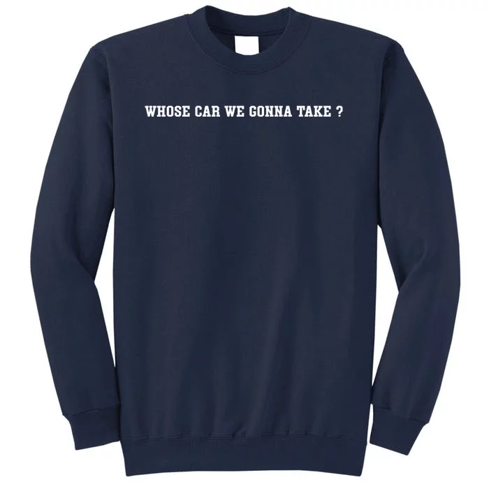 Whose Car We Gonna Take Tall Sweatshirt