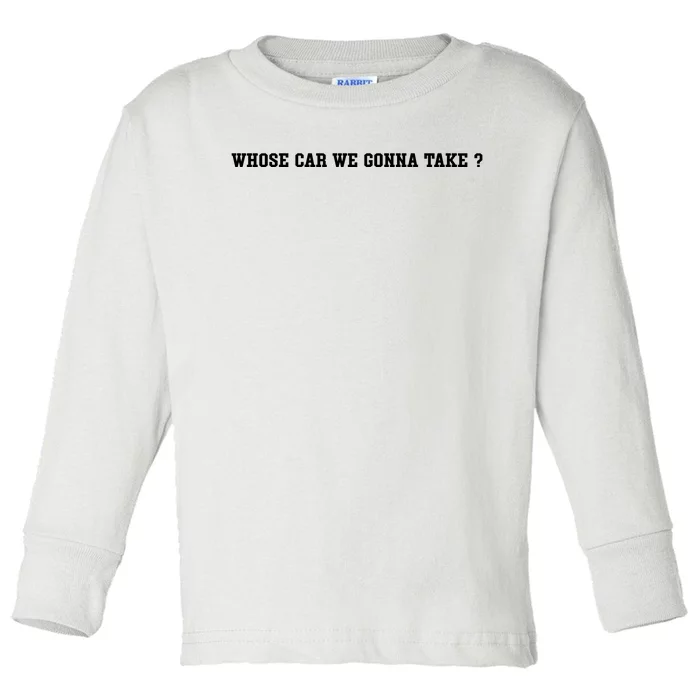 Whose Car We Gonna Take Toddler Long Sleeve Shirt