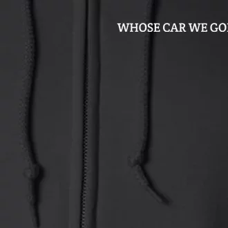 Whose Car We Gonna Take? Full Zip Hoodie