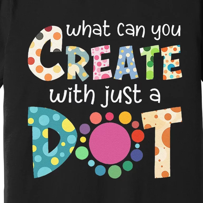 What Can You Create With Just A Dot Happy Dot Day 2024 Gift Premium T-Shirt