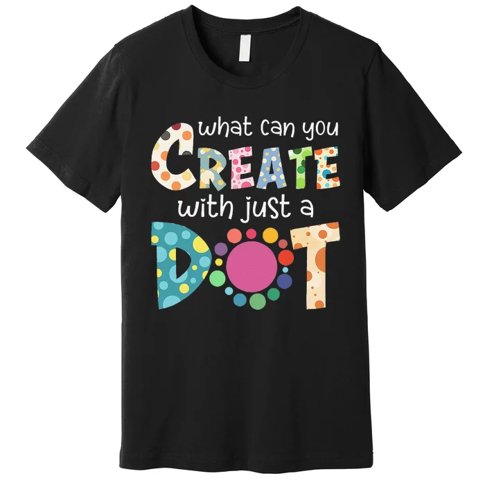 What Can You Create With Just A Dot Happy Dot Day 2024 Gift Premium T-Shirt