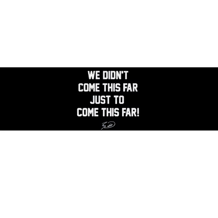 We DidnT Come This Far To Come This Far Bumper Sticker